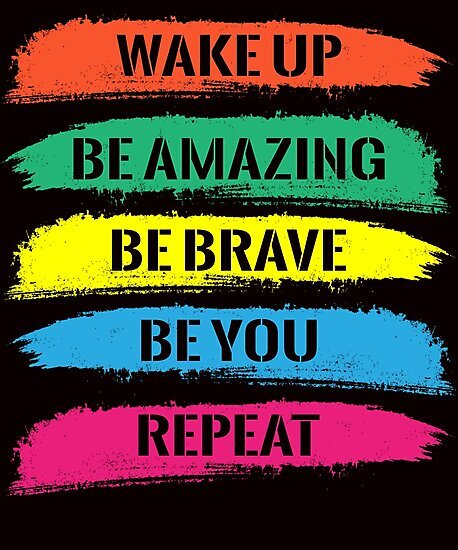 wake up be amazing be brave be you repeat